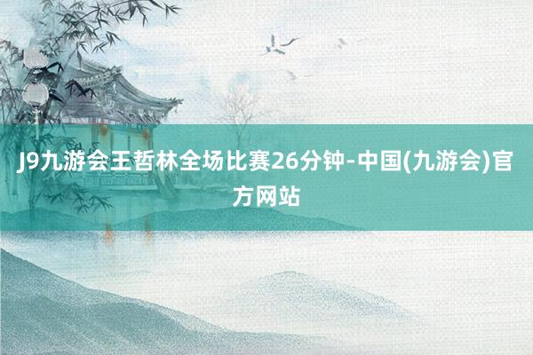 J9九游会王哲林全场比赛26分钟-中国(九游会)官方网站