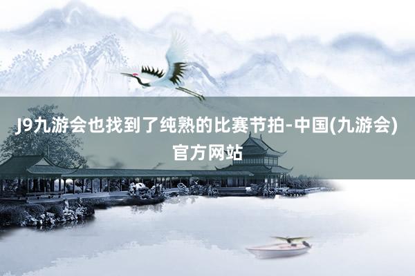J9九游会也找到了纯熟的比赛节拍-中国(九游会)官方网站