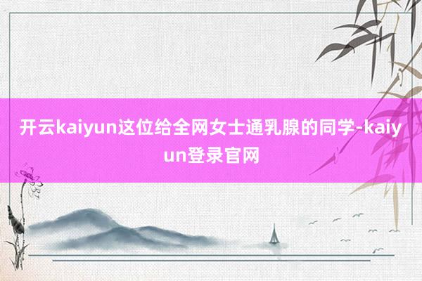 开云kaiyun这位给全网女士通乳腺的同学-kaiyun登录官网