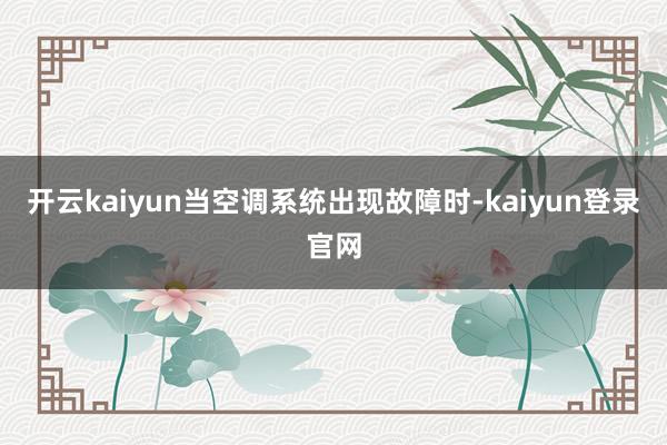 开云kaiyun当空调系统出现故障时-kaiyun登录官网