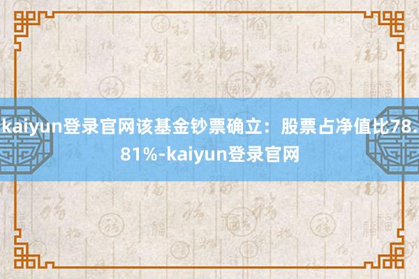 kaiyun登录官网该基金钞票确立：股票占净值比78.81%-kaiyun登录官网