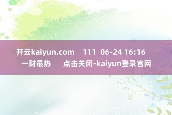 开云kaiyun.com    111  06-24 16:16     一财最热      点击关闭-kaiyun登录官网