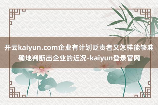 开云kaiyun.com企业有计划贬责者又怎样能够准确地判断出企业的近况-kaiyun登录官网