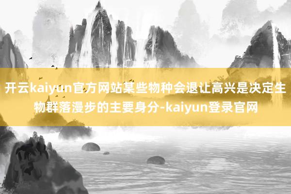 开云kaiyun官方网站某些物种会退让高兴是决定生物群落漫步的主要身分-kaiyun登录官网