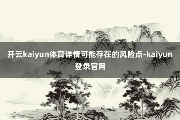 开云kaiyun体育详情可能存在的风险点-kaiyun登录官网