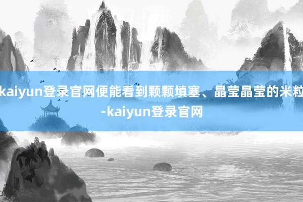 kaiyun登录官网便能看到颗颗填塞、晶莹晶莹的米粒-kaiyun登录官网