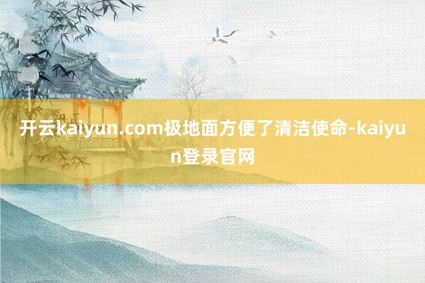 开云kaiyun.com极地面方便了清洁使命-kaiyun登录官网