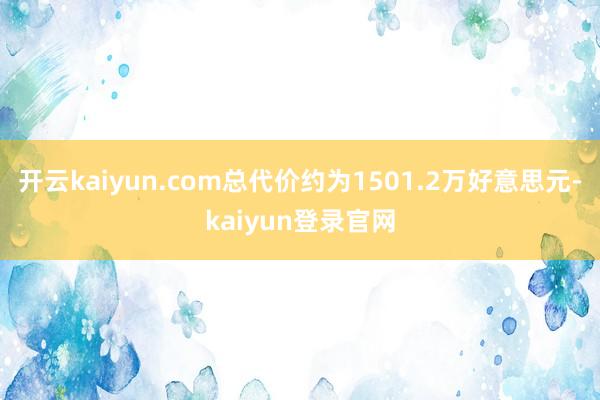 开云kaiyun.com总代价约为1501.2万好意思元-kaiyun登录官网