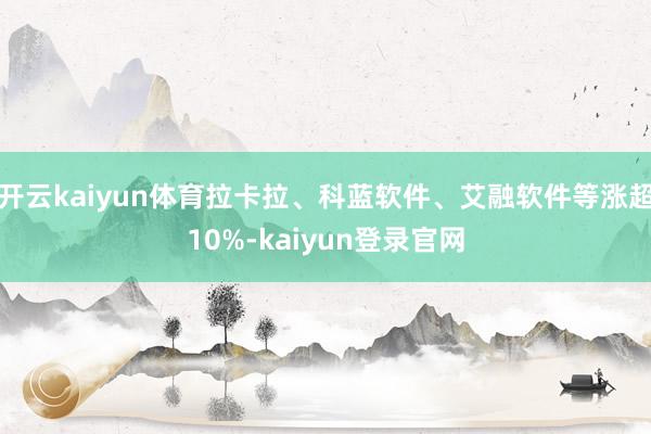 开云kaiyun体育拉卡拉、科蓝软件、艾融软件等涨超10%-kaiyun登录官网