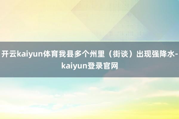 开云kaiyun体育我县多个州里（街谈）出现强降水-kaiyun登录官网